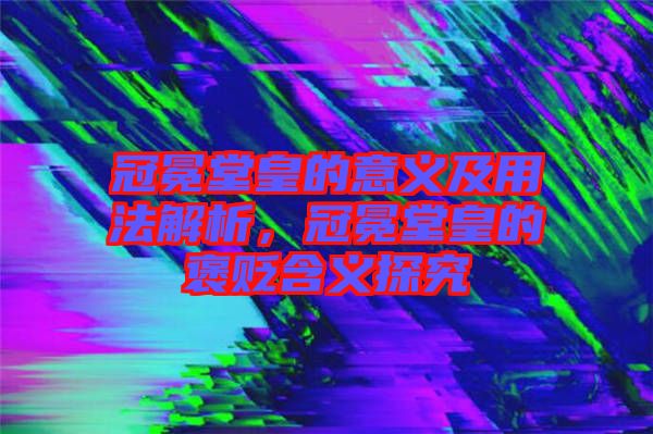 冠冕堂皇的意義及用法解析，冠冕堂皇的褒貶含義探究