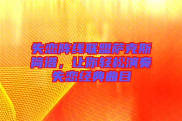 失戀陣線聯(lián)盟薩克斯簡(jiǎn)譜，讓你輕松演奏失戀經(jīng)典曲目