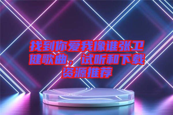找到你愛我像誰(shuí)張衛(wèi)健歌曲，試聽和下載資源推薦