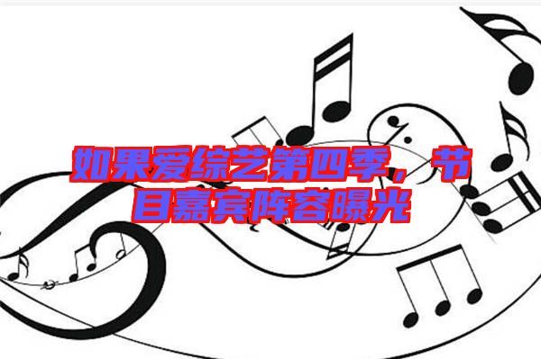 如果愛綜藝第四季，節(jié)目嘉賓陣容曝光