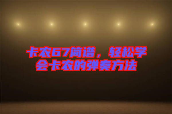 卡農(nóng)67簡(jiǎn)譜，輕松學(xué)會(huì)卡農(nóng)的彈奏方法