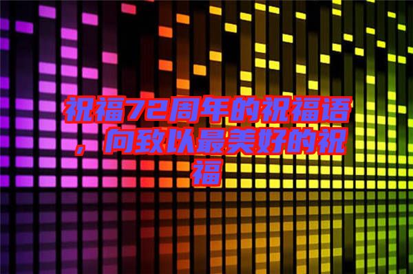 祝福72周年的祝福語(yǔ)，向致以最美好的祝福