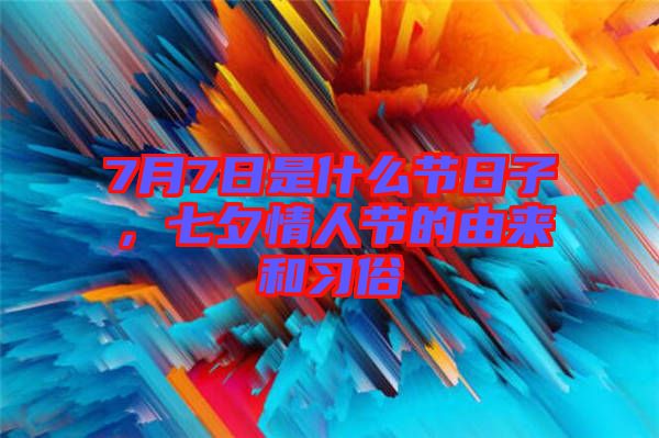 7月7日是什么節(jié)日子，七夕情人節(jié)的由來和習(xí)俗