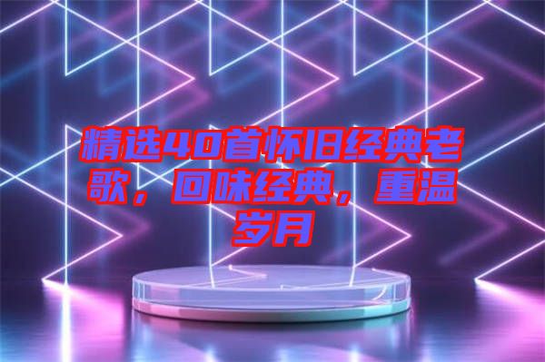 精選40首懷舊經(jīng)典老歌，回味經(jīng)典，重溫歲月