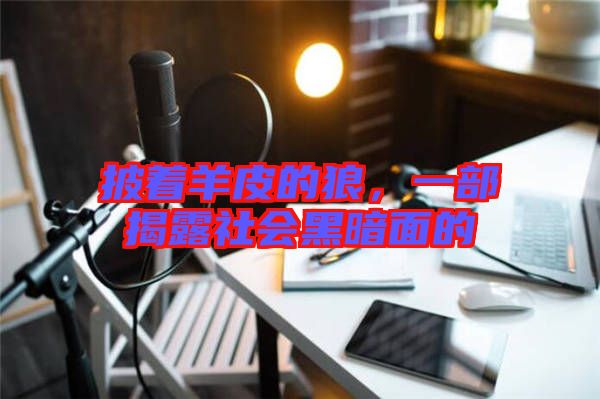 披著羊皮的狼，一部揭露社會(huì)黑暗面的