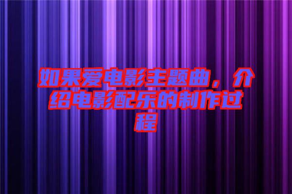 如果愛電影主題曲，介紹電影配樂的制作過程