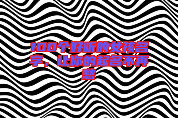 100個(gè)好聽(tīng)的女孩名字，讓你的起名不再愁