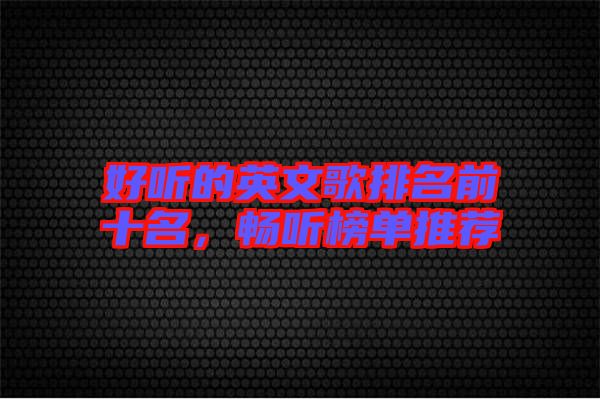 好聽的英文歌排名前十名，暢聽榜單推薦
