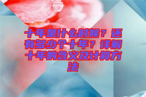 十年是什么時(shí)候？還有多少個(gè)十年？詳解十年的含義及計(jì)算方法
