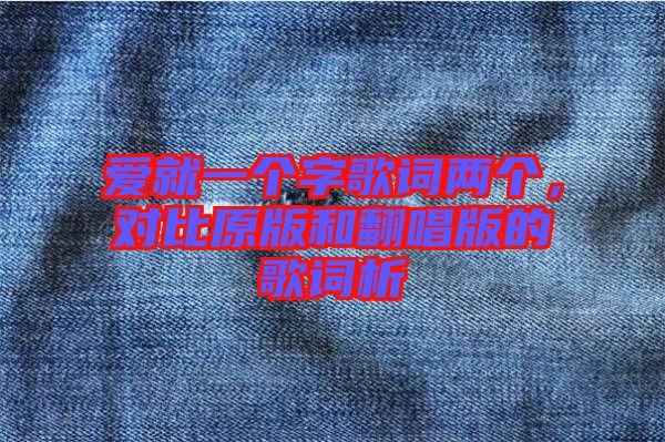 愛就一個(gè)字歌詞兩個(gè)，對比原版和翻唱版的歌詞析