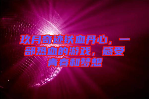 玖月奇跡鐵血丹心，一部熱血的游戲，感受青春和夢(mèng)想