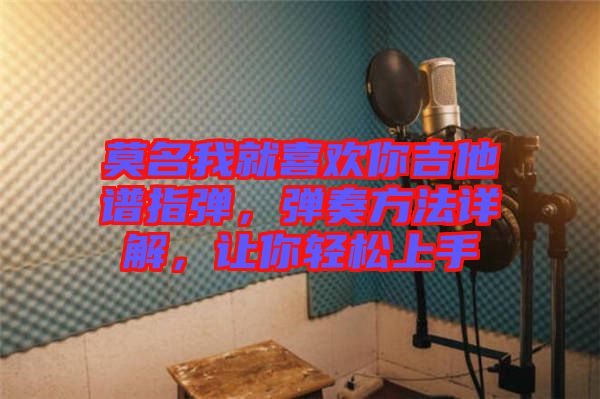 莫名我就喜歡你吉他譜指彈，彈奏方法詳解，讓你輕松上手