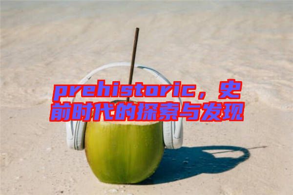 prehistoric，史前時代的探索與發(fā)現(xiàn)