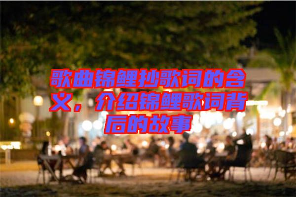 歌曲錦鯉抄歌詞的含義，介紹錦鯉歌詞背后的故事