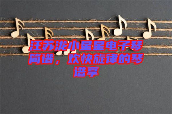汪蘇瀧小星星電子琴簡(jiǎn)譜，歡快旋律的琴譜享