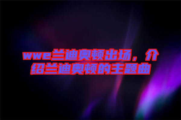 wwe蘭迪奧頓出場，介紹蘭迪奧頓的主題曲