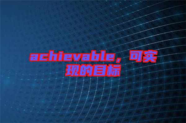 achievable，可實現的目標