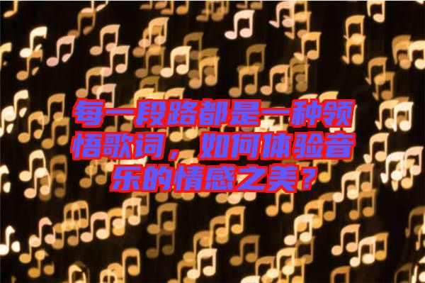 每一段路都是一種領(lǐng)悟歌詞，如何體驗(yàn)音樂的情感之美？