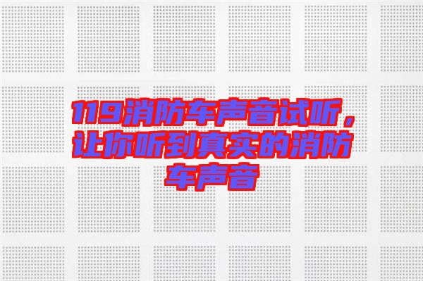 119消防車聲音試聽，讓你聽到真實(shí)的消防車聲音