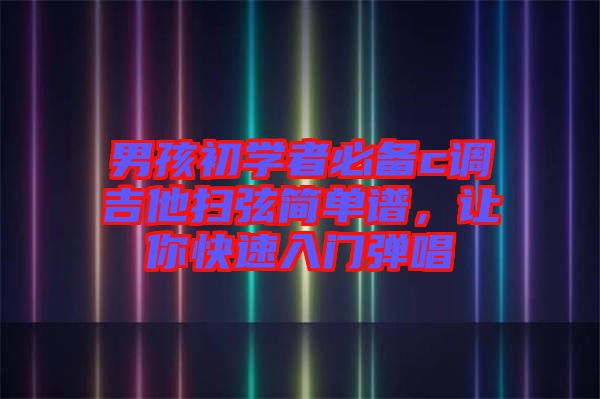 男孩初學(xué)者必備c調(diào)吉他掃弦簡單譜，讓你快速入門彈唱