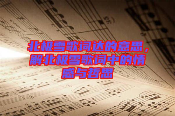 北極雪歌詞達的意思，解北極雪歌詞中的情感與哲思