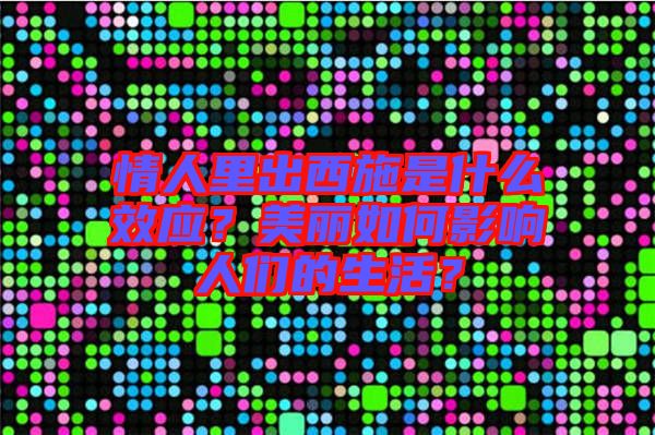 情人里出西施是什么效應(yīng)？美麗如何影響人們的生活？