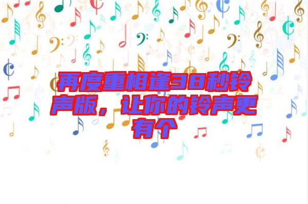 再度重相逢38秒鈴聲版，讓你的鈴聲更有個