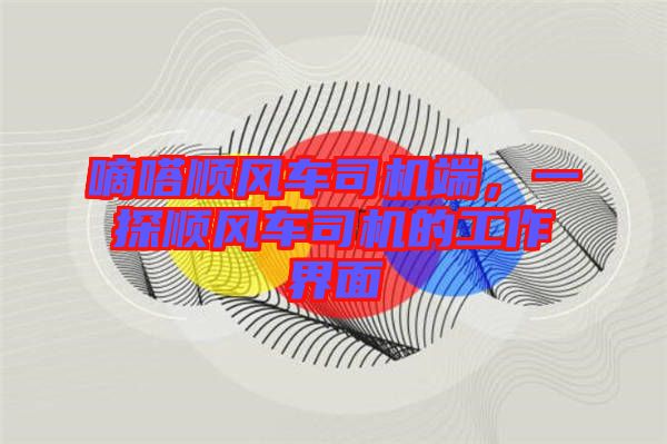 嘀嗒順風(fēng)車司機(jī)端，一探順風(fēng)車司機(jī)的工作界面
