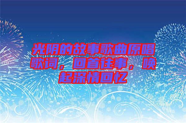 光陰的故事歌曲原唱歌詞，回首往事，喚起深情回憶