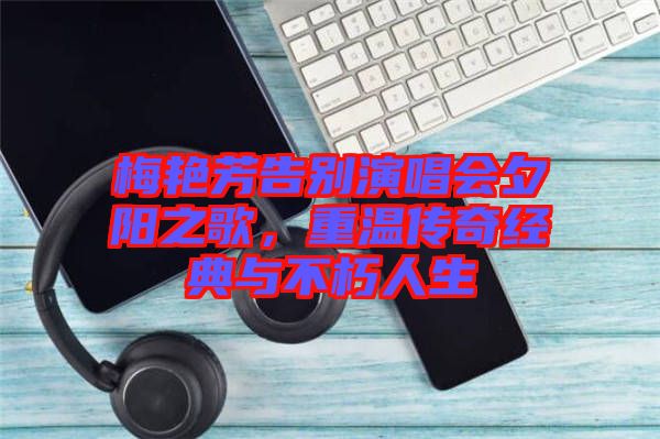 梅艷芳告別演唱會夕陽之歌，重溫傳奇經(jīng)典與不朽人生
