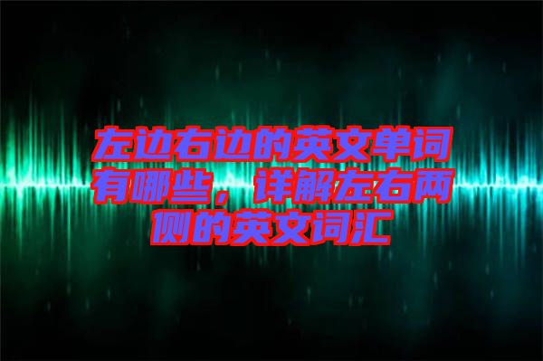 左邊右邊的英文單詞有哪些，詳解左右兩側(cè)的英文詞匯