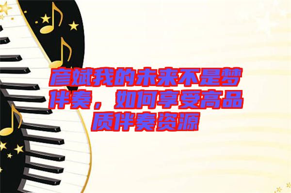 彥斌我的未來(lái)不是夢(mèng)伴奏，如何享受高品質(zhì)伴奏資源