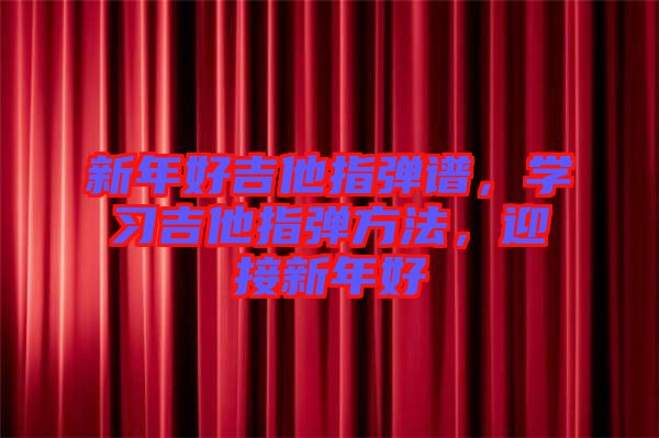 新年好吉他指彈譜，學(xué)習(xí)吉他指彈方法，迎接新年好