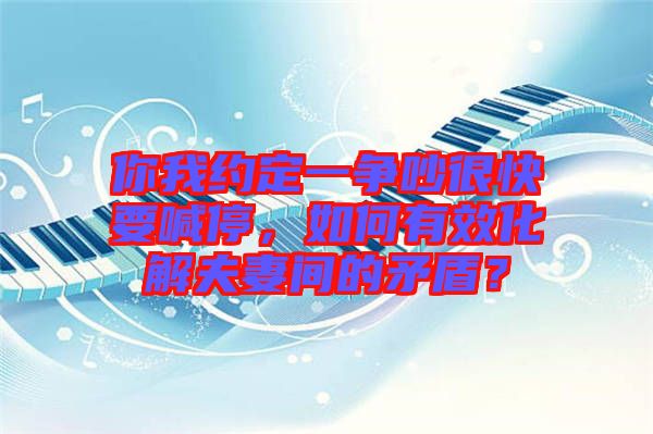 你我約定一爭(zhēng)吵很快要喊停，如何有效化解夫妻間的矛盾？