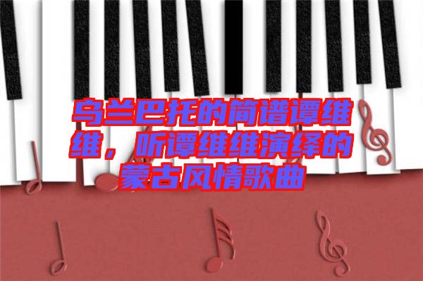 烏蘭巴托的簡譜譚維維，聽譚維維演繹的蒙古風(fēng)情歌曲