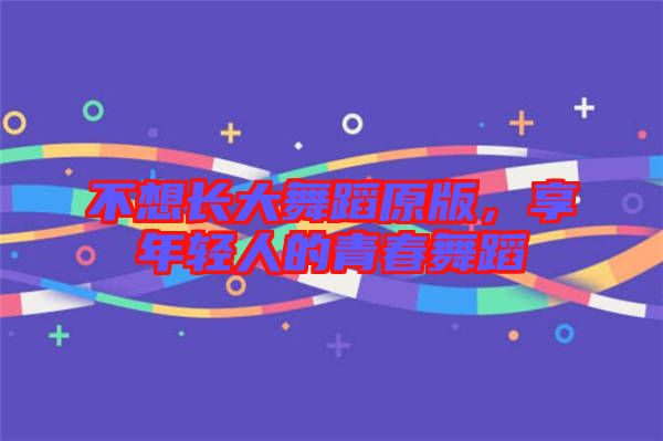 不想長大舞蹈原版，享年輕人的青春舞蹈