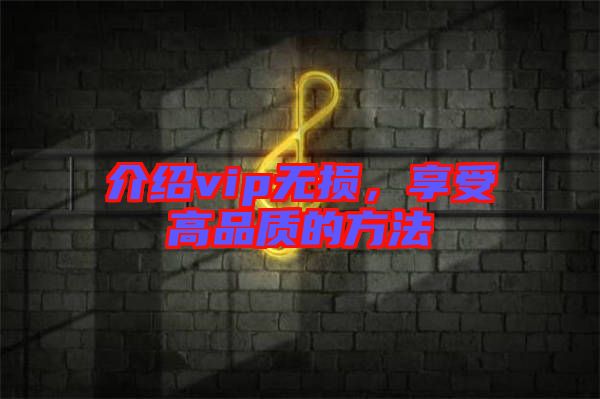 介紹vip無(wú)損，享受高品質(zhì)的方法