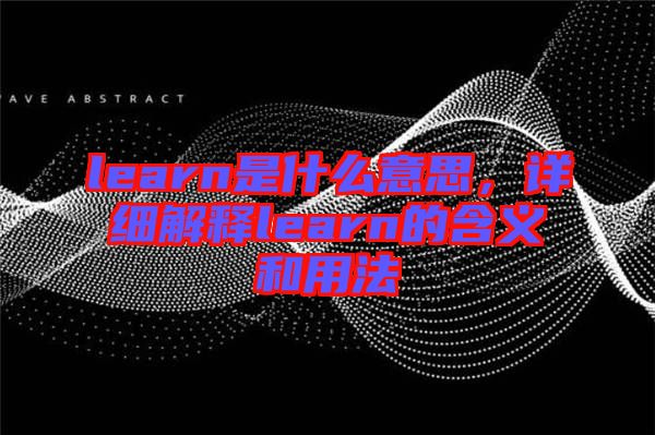 learn是什么意思，詳細(xì)解釋learn的含義和用法
