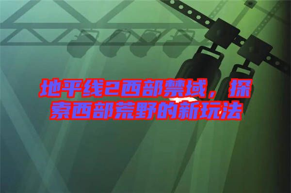 地平線2西部禁域，探索西部荒野的新玩法