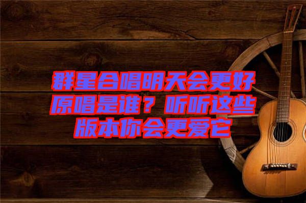 群星合唱明天會更好原唱是誰？聽聽這些版本你會更愛它