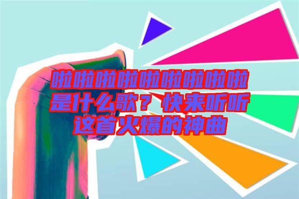 啦啦啦啦啦啦啦啦啦是什么歌？快來聽聽這首火爆的神曲