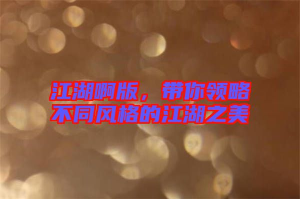 江湖啊版，帶你領(lǐng)略不同風(fēng)格的江湖之美