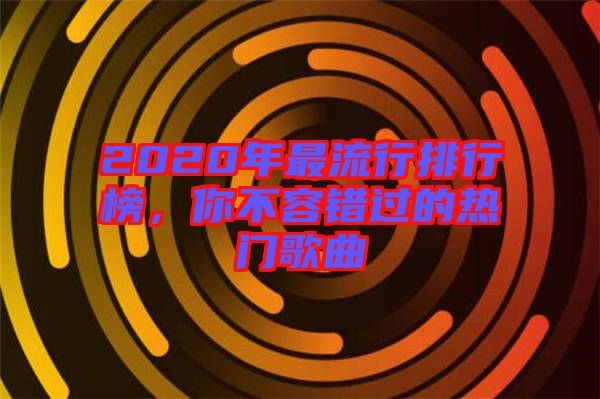 2020年最流行排行榜，你不容錯(cuò)過的熱門歌曲