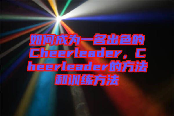 如何成為一名出色的Cheerleader，Cheerleader的方法和訓(xùn)練方法