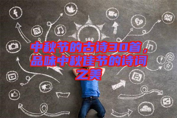 中秋節(jié)的古詩30首，品味中秋佳節(jié)的詩詞之美