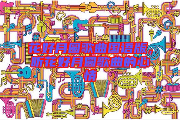 花好月圓歌曲國語版，聽花好月圓歌曲的心情