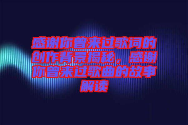 感謝你曾來過歌詞的創(chuàng)作背景揭秘，感謝你曾來過歌曲的故事解讀