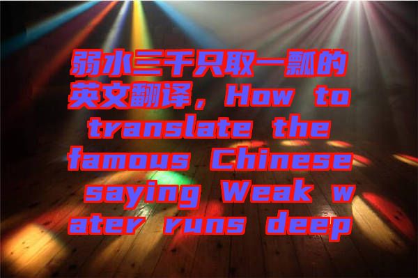 弱水三千只取一瓢的英文翻譯，How to translate the famous Chinese saying Weak water runs deep