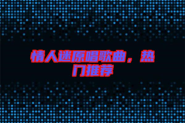 情人迷原唱歌曲，熱門推薦
