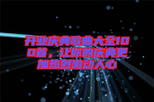 開業(yè)慶典歌曲大全100首，讓你的慶典更加熱烈激動(dòng)人心